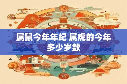 属鼠今年年纪 属虎的今年多少岁数