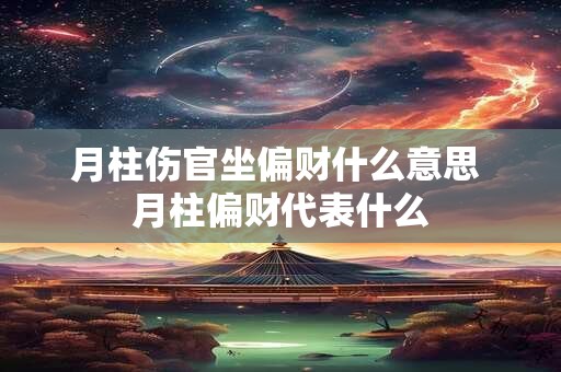 月柱伤官坐偏财什么意思 月柱偏财代表什么
