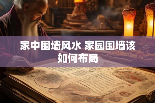 家中围墙风水 家园围墙该如何布局