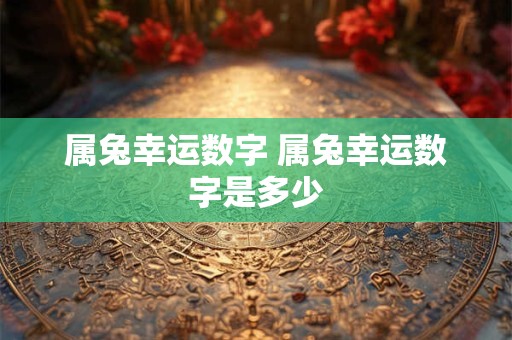 属兔幸运数字 属兔幸运数字是多少