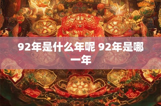 92年是什么年呢 92年是哪一年
