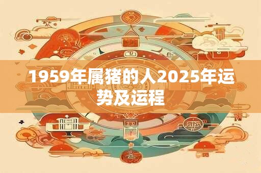 1959年属猪的人2025年运势及运程