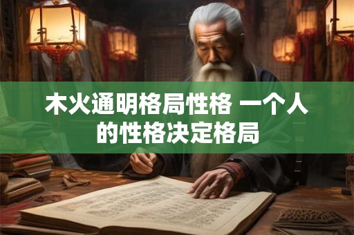木火通明格局性格 一个人的性格决定格局