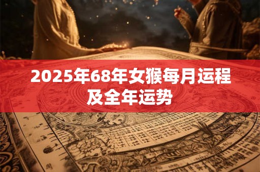 2025年68年女猴每月运程及全年运势