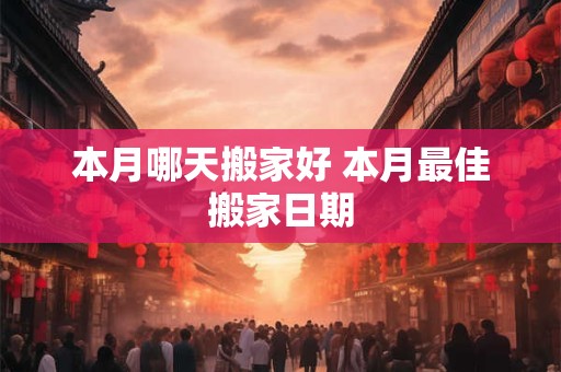 本月哪天搬家好 本月最佳搬家日期