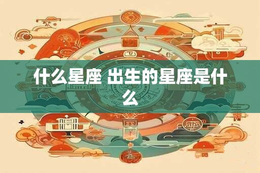 什么星座 出生的星座是什么