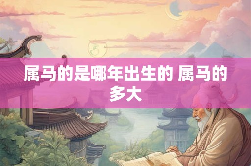 属马的是哪年出生的 属马的多大