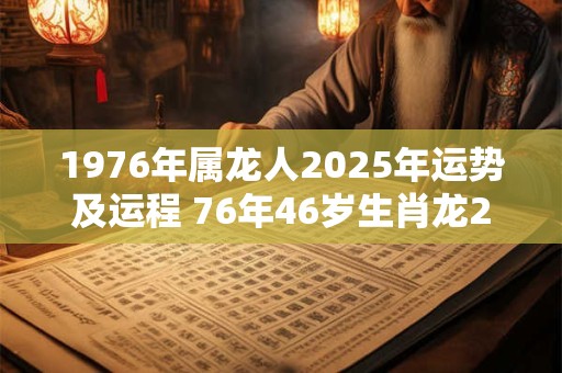 1976年属龙人2026年运势及运程 76年46岁生肖龙2026年每月运势