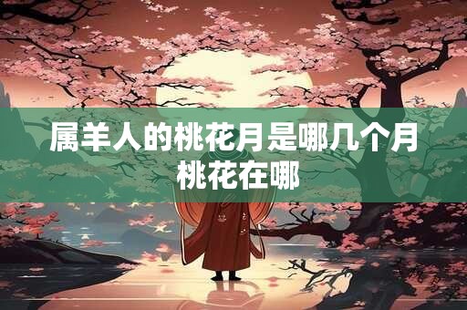 属羊人的桃花月是哪几个月 桃花在哪