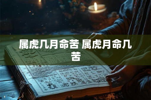 属虎几月命苦 属虎月命几苦