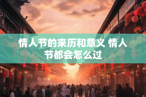 情人节的来历和意义 情人节都会怎么过