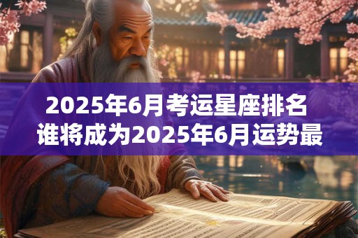2025年6月考运星座排名 谁将成为2025年6月运势最佳的星座