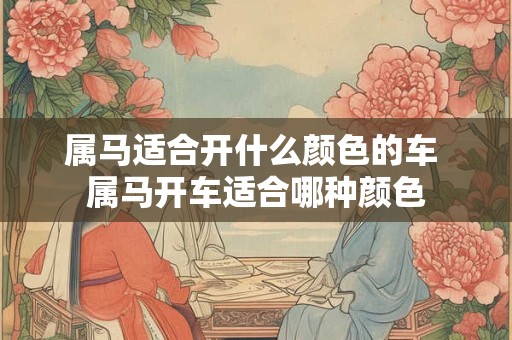 属马适合开什么颜色的车 属马开车适合哪种颜色