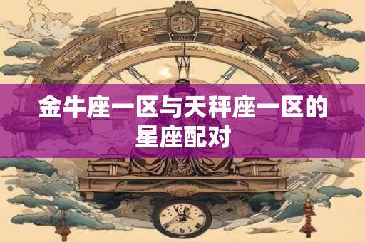 金牛座一区与天秤座一区的星座配对
