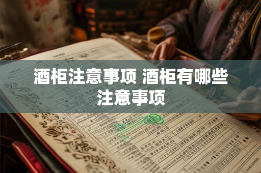 酒柜注意事项 酒柜有哪些注意事项