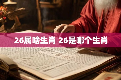 26属啥生肖 26是哪个生肖