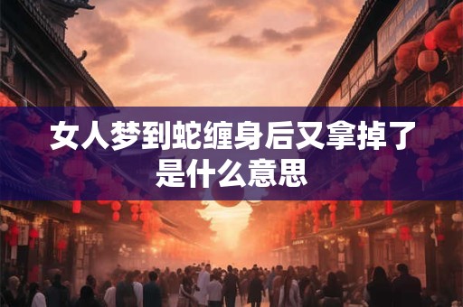 女人梦到蛇缠身后又拿掉了是什么意思
