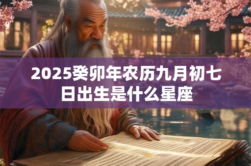2025癸卯年农历九月初七日出生是什么星座