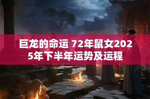 巨龙的命运 72年鼠女2025年下半年运势及运程