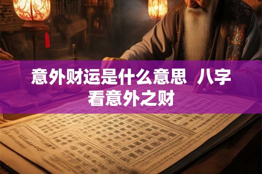 意外财运是什么意思  八字看意外之财