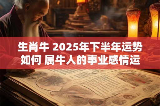 生肖牛 2025年下半年运势如何 属牛人的事业感情运程