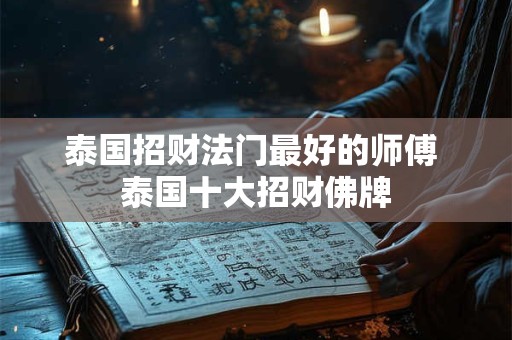泰国招财法门最好的师傅 泰国十大招财佛牌