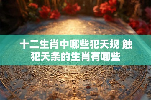 十二生肖中哪些犯天规 触犯天条的生肖有哪些