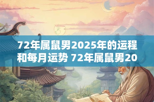 72年属鼠男2025年的运程和每月运势 72年属鼠男2025年运势如何