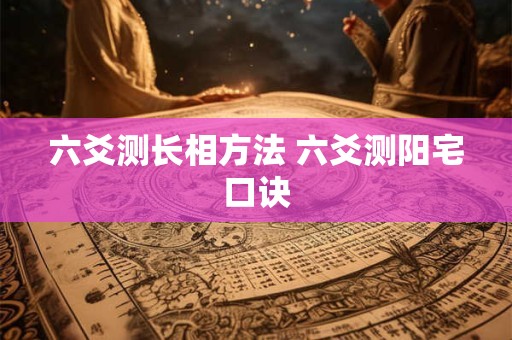 六爻测长相方法 六爻测阳宅口诀