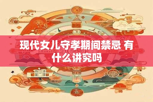 现代女儿守孝期间禁忌 有什么讲究吗 现代女儿守孝期间禁忌 有什么讲究吗