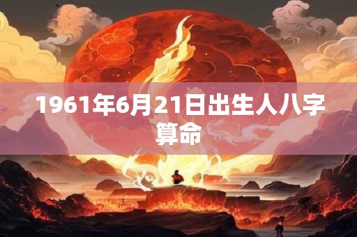 1961年6月21日出生人八字算命
