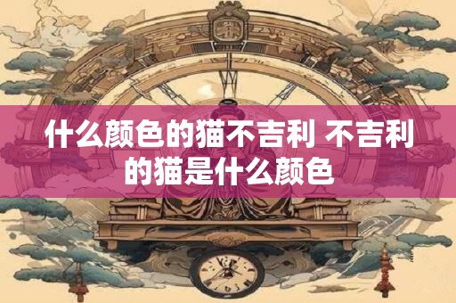 什么颜色的猫不吉利 不吉利的猫是什么颜色