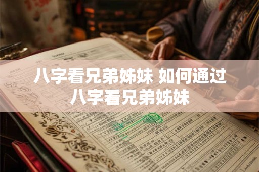 八字看兄弟姊妹 如何通过八字看兄弟姊妹