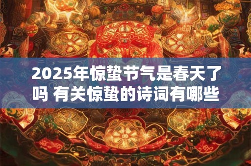 2025年惊蛰节气是春天了吗 有关惊蛰的诗词有哪些