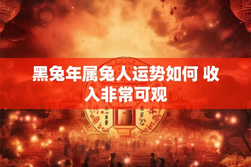 黑兔年属兔人运势如何 收入非常可观