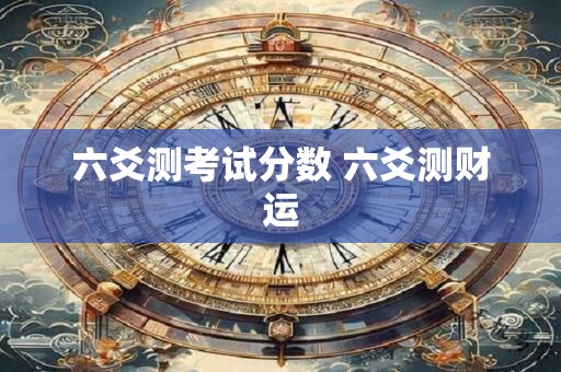 六爻测考试分数 六爻测财运