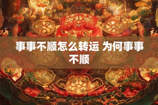 事事不顺怎么转运 为何事事不顺