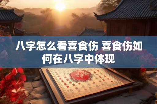 八字怎么看喜食伤 喜食伤如何在八字中体现