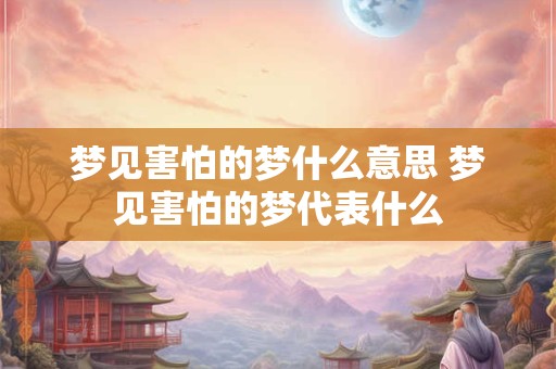 梦见害怕的梦什么意思 梦见害怕的梦代表什么