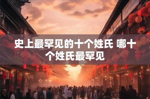 史上最罕见的十个姓氏 哪十个姓氏最罕见