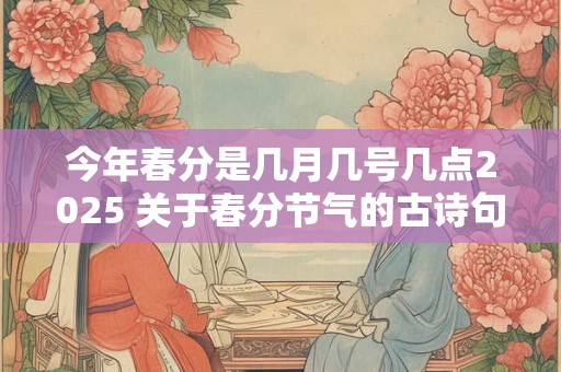 今年春分是几月几号几点2025 关于春分节气的古诗句
