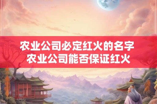 农业公司必定红火的名字 农业公司能否保证红火