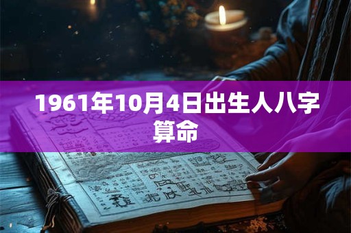 1961年10月4日出生人八字算命