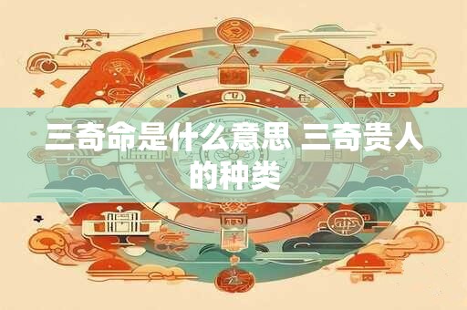三奇命是什么意思 三奇贵人的种类