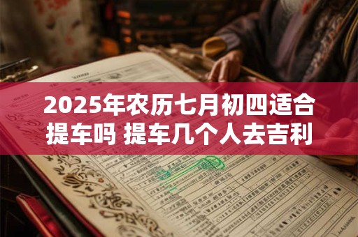 2025年农历七月初四适合提车吗 提车几个人去吉利