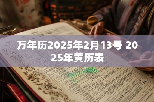 万年历2025年2月13号 2025年黄历表