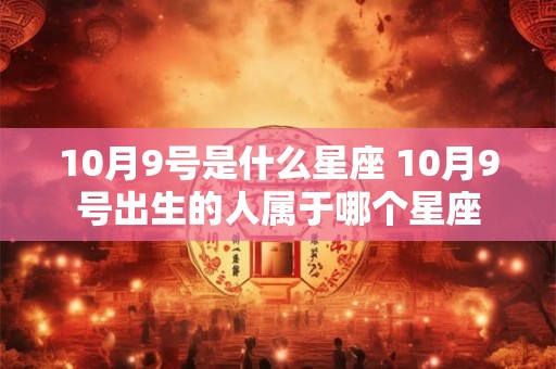 10月9号是什么星座 10月9号出生的人属于哪个星座