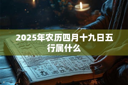 2025年农历四月十九日五行属什么