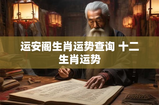 运安阁生肖运势查询 十二生肖运势