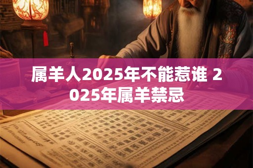 属羊人2025年不能惹谁 2025年属羊禁忌
